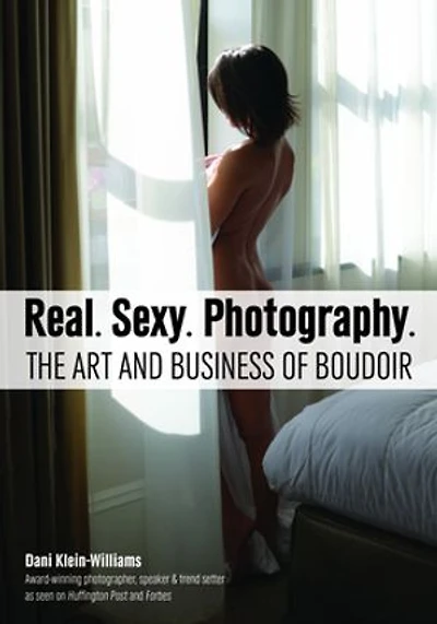 Real. Sexy. Photography.: The Art And Business Of Boudoir