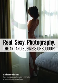 Real. Sexy. Photography.: The Art And Business Of Boudoir