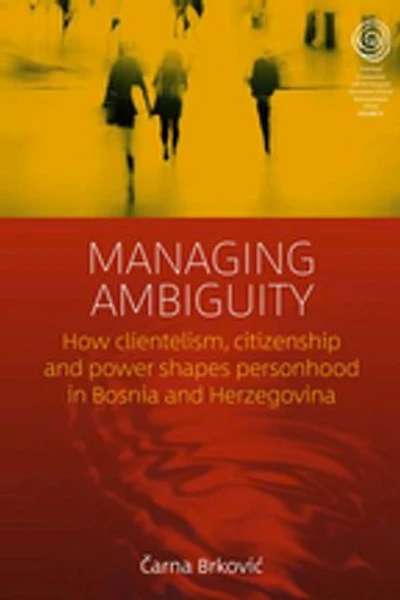 Managing Ambiguity: How Clientelism, Citizenship, And Power Shape Personhood Bosnia Herzegovina