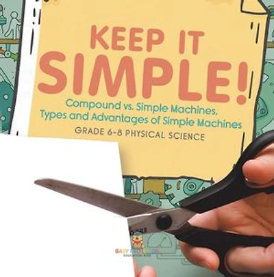 Keep it Simple! Compound vs. Simple Machines, Types and Advantages of Simple Machines | Grade 6-8 Physical Science