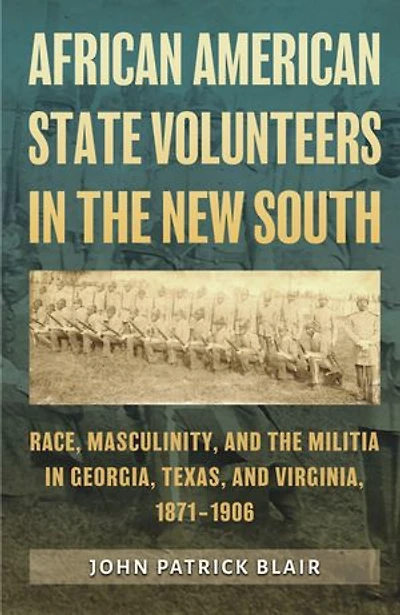 African American State Volunteers in the New South: Race, Masculinity, and the Militia in Georgia, Texas, and Virginia, 1871–1906