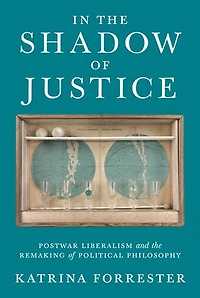 the Shadow of Justice: Postwar Liberalism and Remaking Political Philosophy