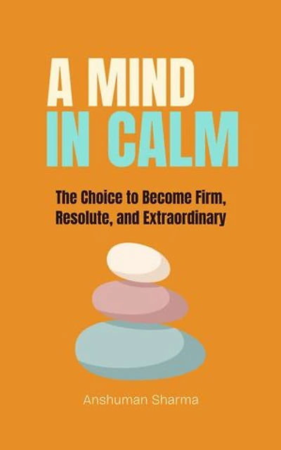A Mind in Calm: The Choice to become Firm, Resolute and Extraordinary