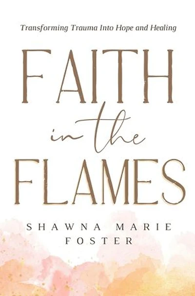 Faith in the Flames: Transforming Trauma Into Hope and Healing
