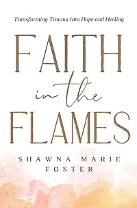 Faith in the Flames: Transforming Trauma Into Hope and Healing