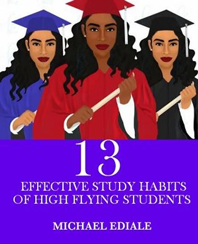 13 EFFECTIVE STUDY HABITS OF HIGH FLYING STUDENTS