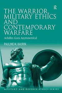 The Warrior, Military Ethics And Contemporary Warfare: Achilles Goes Asymmetrical