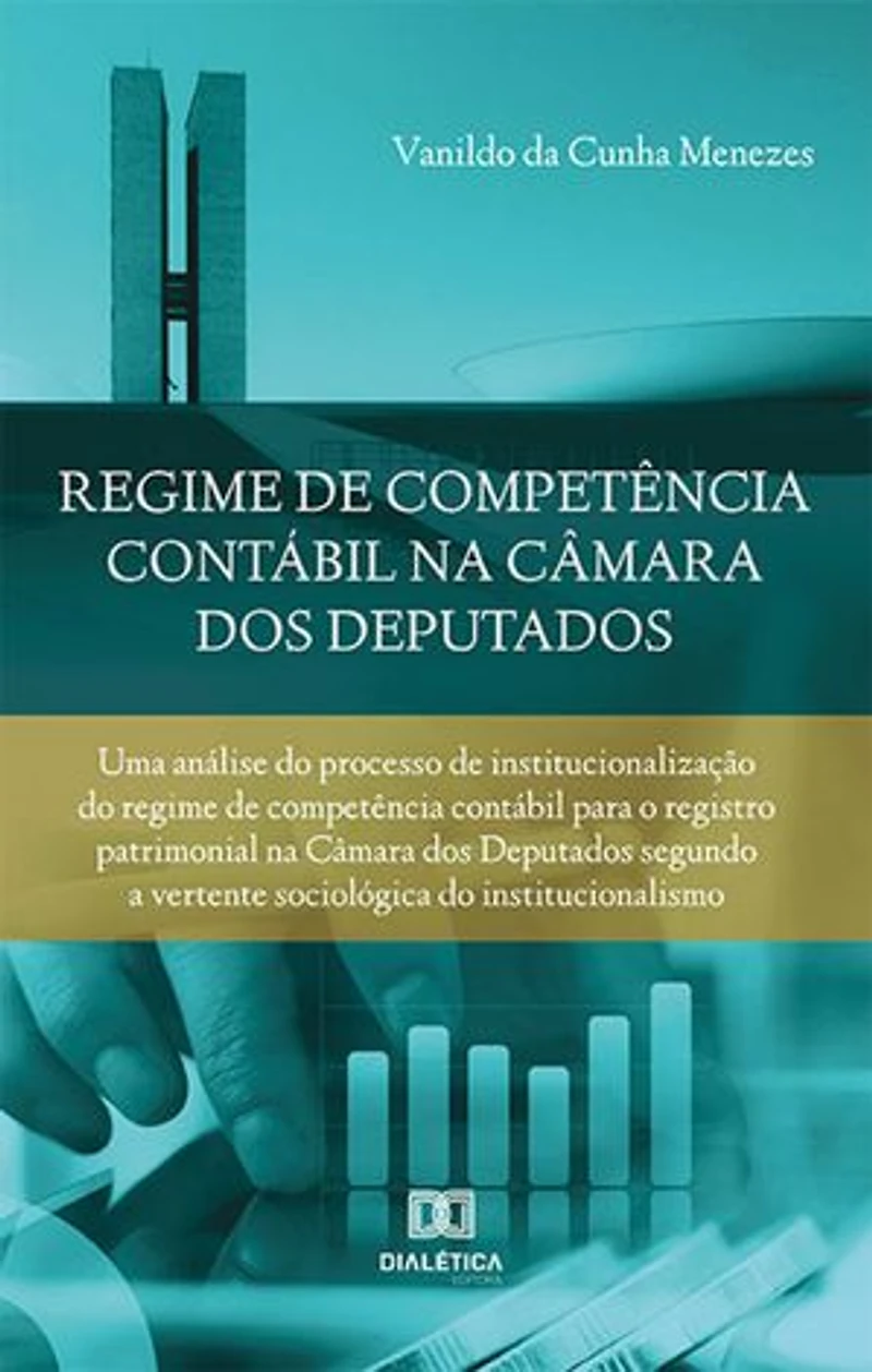 Regime de competência contábil na Câmara dos Deputados: uma análise do processo de institucionalização do regime de competência contábil para o registro patrimonial na Câmara dos Deputados segundo a vertente sociológica do institucionalismo