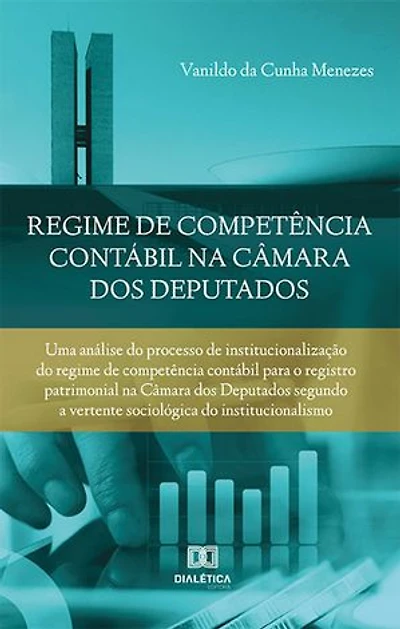 Regime de competência contábil na Câmara dos Deputados: uma análise do processo de institucionalização do regime de competência contábil para o registro patrimonial na Câmara dos Deputados segundo a vertente sociológica do institucionalismo