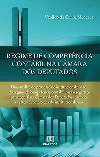 Regime de competência contábil na Câmara dos Deputados: uma análise do processo de institucionalização do regime de competência contábil para o registro patrimonial na Câmara dos Deputados segundo a vertente sociológica do institucionalismo