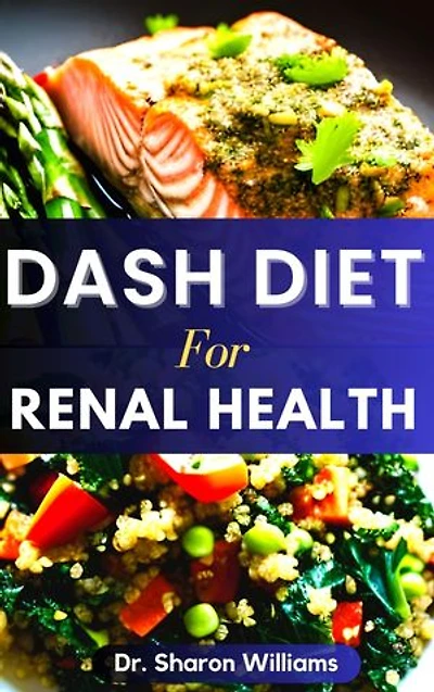 DASH DIET FOR RENAL HEALTH: The Ultimate Quick and Easy Delicious Recipes To Manage, Prevent and Improve Your Kidney Function