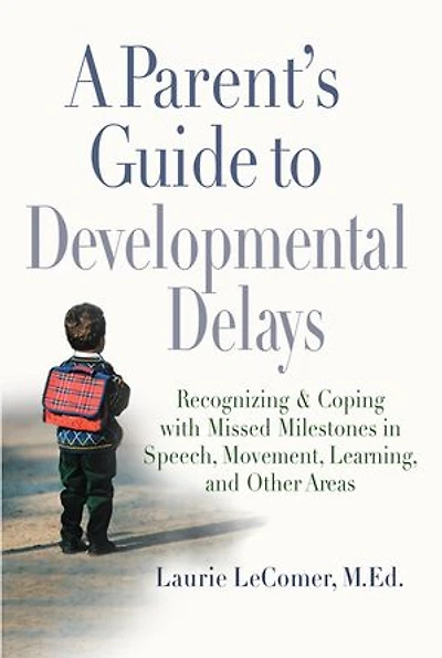 A Parent's Guide to Developmental Delays: Recognizing and Coping with Missed Milestones Speech, Movement, Learning, andOther Areas