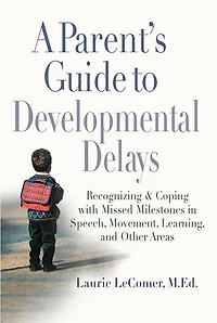 A Parent's Guide to Developmental Delays: Recognizing and Coping with Missed Milestones Speech, Movement, Learning, andOther Areas
