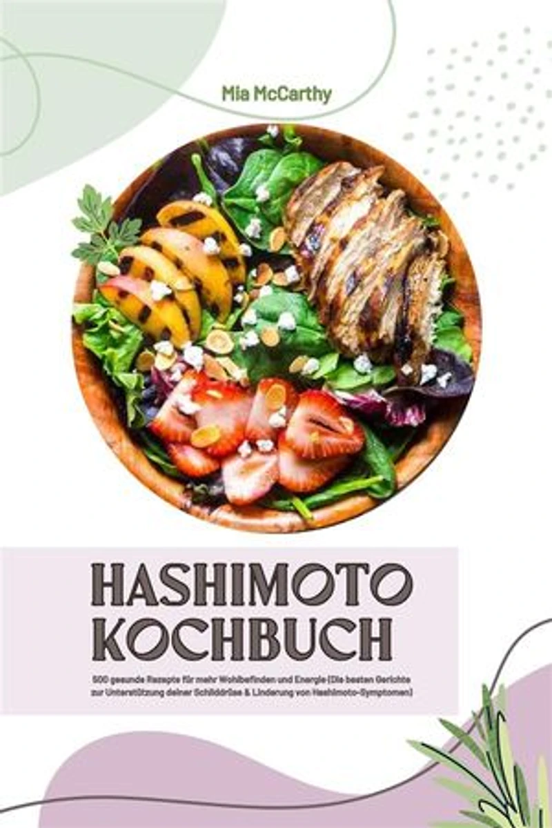 Hashimoto Kochbuch: 500 gesunde Rezepte für mehr Wohlbefinden und Energie (Die besten Gerichte zur Unterstützung deiner Schilddrüse und Linderung von Hashimoto-Symptomen)