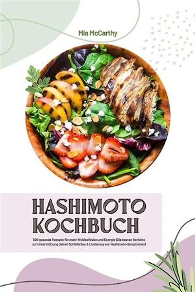 Hashimoto Kochbuch: 500 gesunde Rezepte für mehr Wohlbefinden und Energie (Die besten Gerichte zur Unterstützung deiner Schilddrüse und Linderung von Hashimoto-Symptomen)