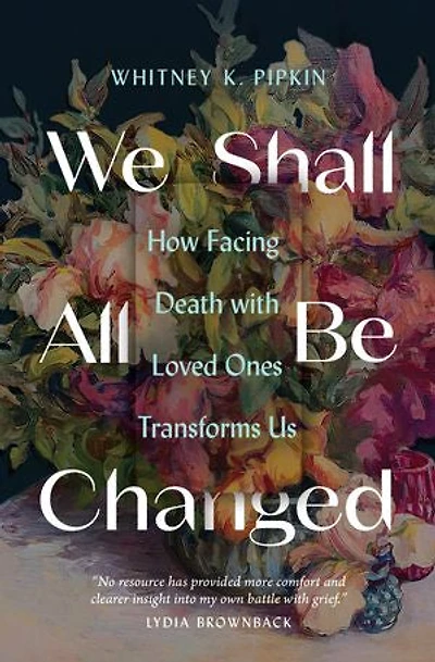 We Shall All Be Changed: How Facing Death with Loved Ones Transforms Us