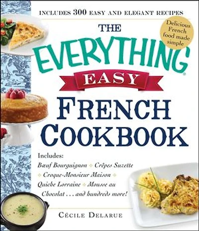 The Everything Easy French Cookbook: Includes Boeuf Bourguignon, Crepes Suzette, Croque-Monsieur Maison, Quiche Lorraine, Mousse au Chocolat...and Hundreds More!