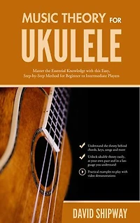 Music Theory for Ukulele: Master the Essential Knowledge with this Easy, Step-by-Step Method Beginner to Intermediate Players