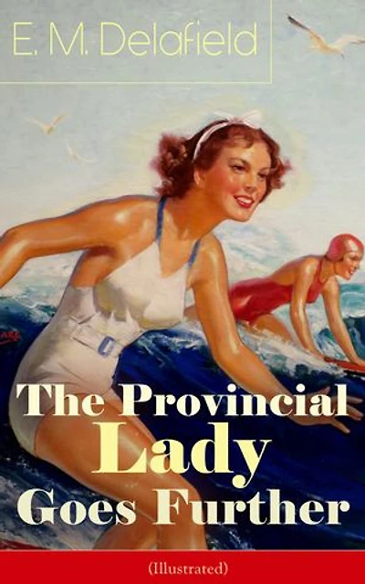 The Provincial Lady GOES FURTHER (ILLUSTRATED): Enriched edition. a Humorous Tale - Sequel to Diary of