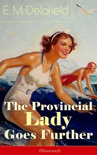 The Provincial Lady GOES FURTHER (ILLUSTRATED): Enriched edition. a Humorous Tale - Sequel to Diary of
