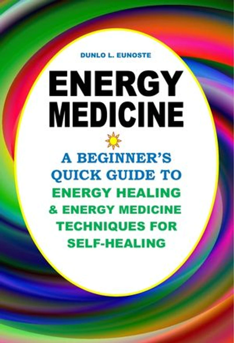 Energy Medicine: A Beginner’s Quick Guide to Energy Healing and Energy Medicine Techniques for Self-Healing