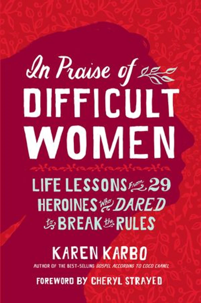 Praise of Difficult Women: Life Lessons From 29 Heroines Who Dared to Break the Rules