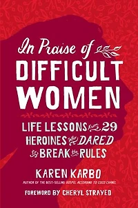 Praise of Difficult Women: Life Lessons From 29 Heroines Who Dared to Break the Rules