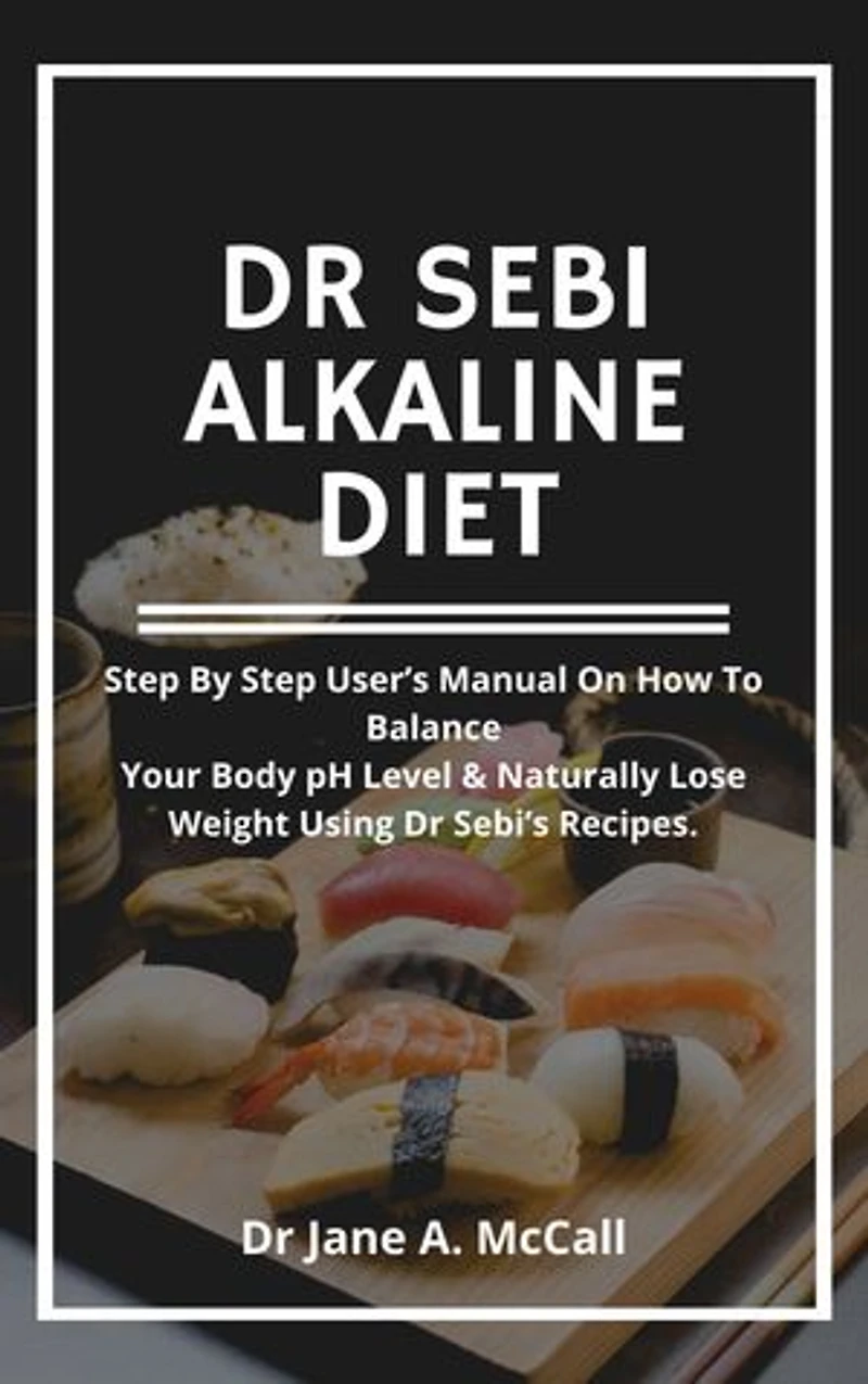 Dr Sebi Alkaline Diet: Step by Step User’s Manual on How to Balance Your Body pH Level & Naturally Lose Weight Using Dr Sebi’s Recipes.