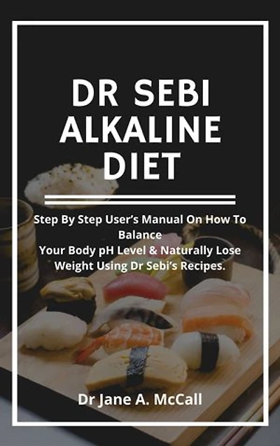 Dr Sebi Alkaline Diet: Step by Step User’s Manual on How to Balance Your Body pH Level & Naturally Lose Weight Using Dr Sebi’s Recipes.