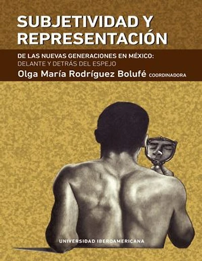 SUBJETIVIDAD Y REPRESENTACIÓN: DE LAS NUEVAS GENERACIONES EN MÉXICO: DELANTE Y DETRÁS DEL ESPEJO