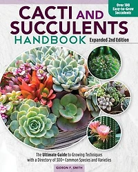 Cacti and Succulents Handbook, Expanded 2nd Edition: The Ultimate Guide to Growing Techniques with a Directory of 300+ Common Species Varieties