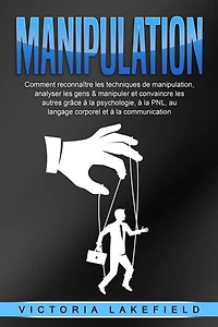 MANIPULATION: Comment reconnaître les techniques de manipulation, analyser les gens & manipuler et convaincre les autres grâce à la psychologie, à la PNL, au langage corporel et à la communication