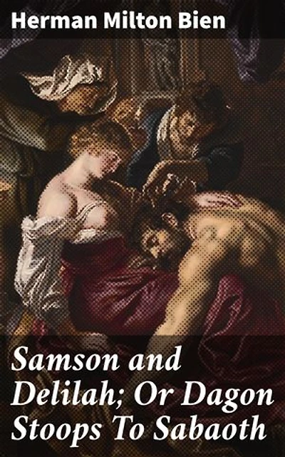Samson and Delilah; Or Dagon Stoops To Sabaoth: Enriched edition. A Captivating Retelling of Tragic Love and Deception in Ancient Times