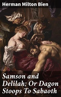 Samson and Delilah; Or Dagon Stoops To Sabaoth: Enriched edition. A Captivating Retelling of Tragic Love and Deception in Ancient Times