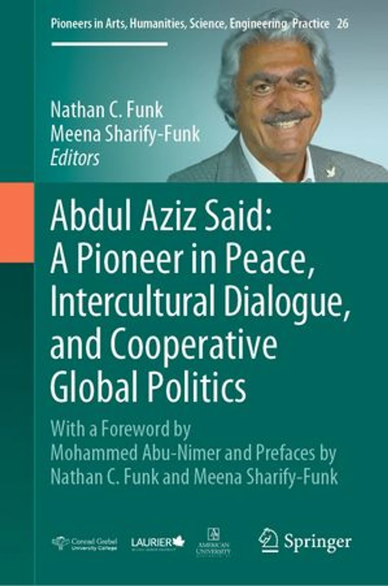 Abdul Aziz Said: a Pioneer Peace, Intercultural Dialogue, and Cooperative Global Politics: With Foreword by Mohammed Abu-Nimer Prefaces Nathan C. Funk Meena Sharify-Funk