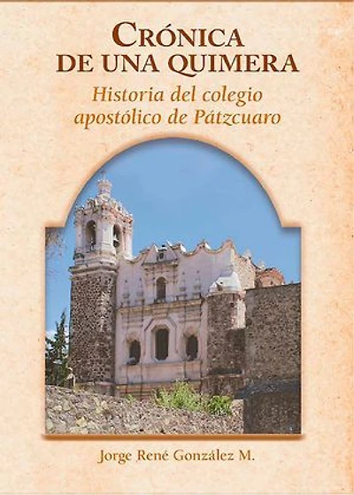 Crónica de una quimera: Historia del Colegio Apostólico de Pátzcuaro