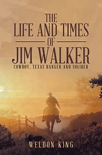 The Life And Times Of Jim Walker: Cowboy, Texas Ranger Solider