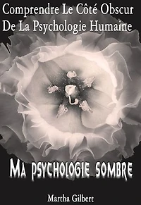 Ma Psychologie Sombre: Comprendre Le Côté Obscur De La Psychologie Humaine