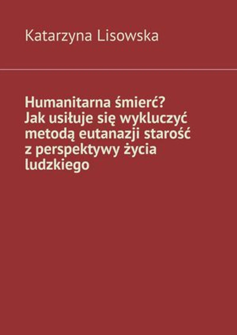 Humanitarna śmierć? Jak usiłuje się wykluczyć metodą eutanazji starość z perspektywy życia ludzkiego