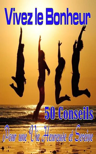 Vivez le Bonheur: 50 Conseils pour une Vie Heureuse et Sereine