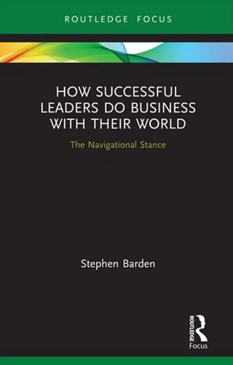 How Successful Leaders Do Business with Their World: The Navigational Stance