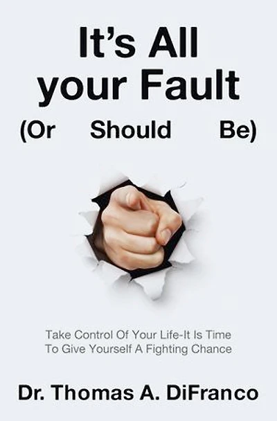 It's All Your Fault (Or Should Be): Take Control Of Life-It Is Time To Give Yourself A Fighting Chance