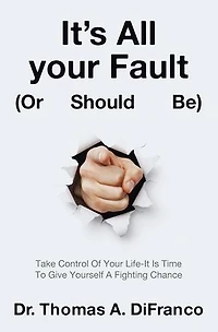 It's All Your Fault (Or Should Be): Take Control Of Life-It Is Time To Give Yourself A Fighting Chance