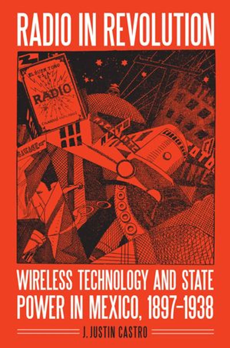 Radio Revolution: Wireless Technology and State Power Mexico, 1897–1938