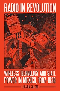 Radio Revolution: Wireless Technology and State Power Mexico, 1897–1938