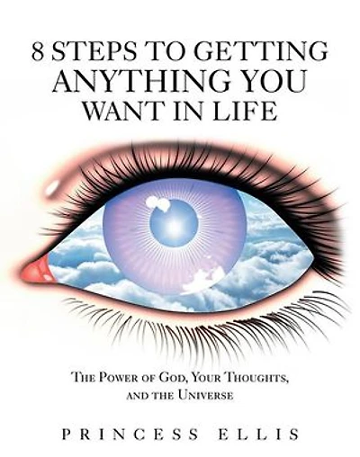 8 Steps to Getting Anything You Want Life: the Power of God, Your Thoughts, and Universe