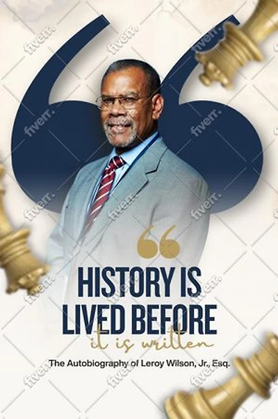 History Is Lived Before It Is Written: The Autobiography of Leroy Wilson Jr., Esq.: The Autobiography of Leroy Wilson Jr., Esq.: The Autobiography of Leroy Wilson Jr., Esq.: The Autobiography of Leroy Wilson Jr., Esq.