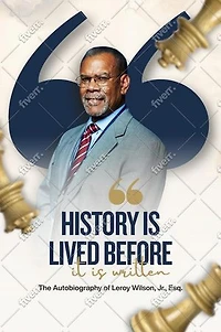 History Is Lived Before It Is Written: The Autobiography of Leroy Wilson Jr., Esq.: The Autobiography of Leroy Wilson Jr., Esq.: The Autobiography of Leroy Wilson Jr., Esq.: The Autobiography of Leroy Wilson Jr., Esq.