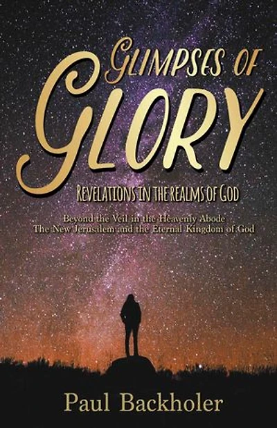 Glimpses of Glory, Revelations the Realms God: Beyond Veil Heavenly Abode. New Jerusalem and Eternal Kingdom God