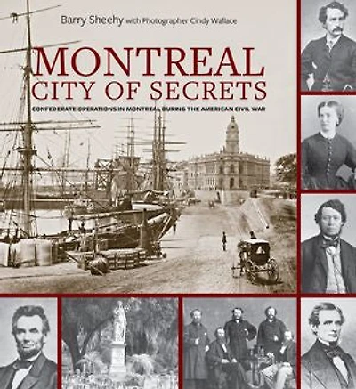 Montreal, City Of Secrets: Confederate Operations Montreal During The American Civil War